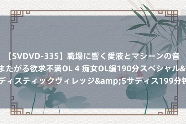 【SVDVD-335】職場に響く愛液とマシーンの音 自分からバイブにまたがる欲求不満OL 4 痴女OL編190分スペシャル</a>2013-02-07サディスティックヴィレッジ&$サディス199分钟 私房话：禁房事的男东说念主不要太强横|不详|闻东说念主