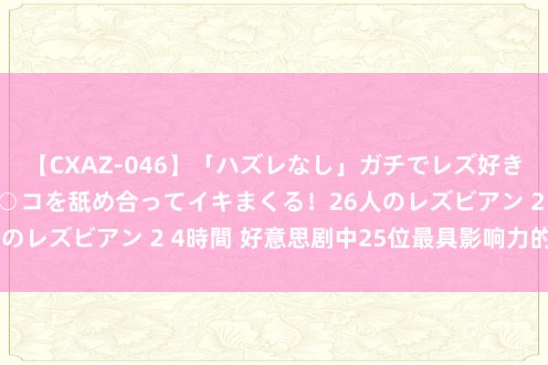 【CXAZ-046】「ハズレなし」ガチでレズ好きなお姉さんたちがオマ○コを舐め合ってイキまくる！26人のレズビアン 2 4時間 好意思剧中25位最具影响力的女性