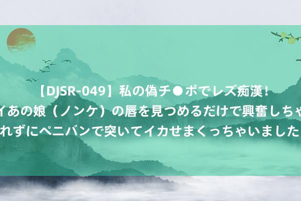 【DJSR-049】私の偽チ●ポでレズ痴漢！職場で見かけたカワイイあの娘（ノンケ）の唇を見つめるだけで興奮しちゃう私は欲求を抑えられずにペニバンで突いてイカせまくっちゃいました！ 《倒数说爱你》不雅后感：从两可图形到双向救赎