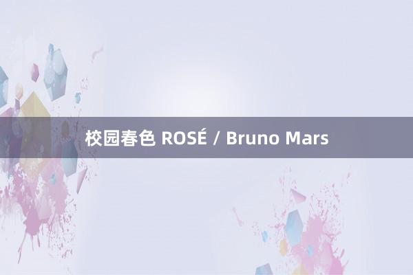 校园春色 ROSÉ / Bruno Mars