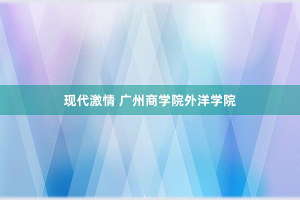 现代激情 广州商学院外洋学院