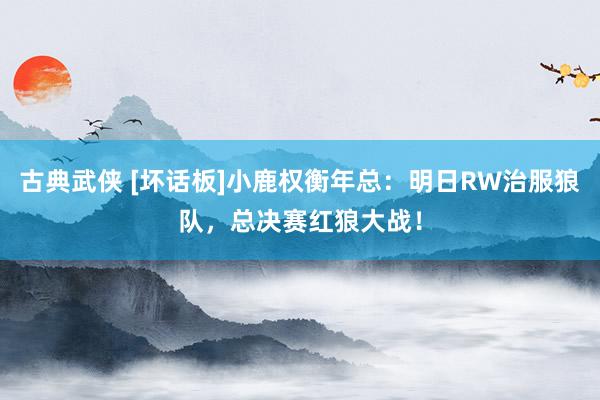 古典武侠 [坏话板]小鹿权衡年总：明日RW治服狼队，总决赛红狼大战！