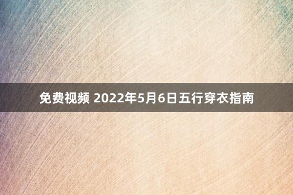 免费视频 2022年5月6日五行穿衣指南