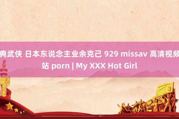 古典武侠 日本东说念主业余克己 929 missav 高清视频网站 porn | My XXX Hot Girl